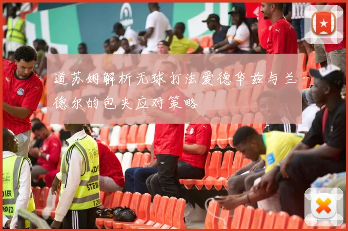道苏姆解析无球打法爱德华兹与兰德尔的包夹应对策略