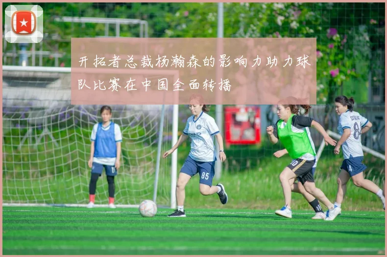 开拓者总裁杨瀚森的影响力助力球队比赛在中国全面转播