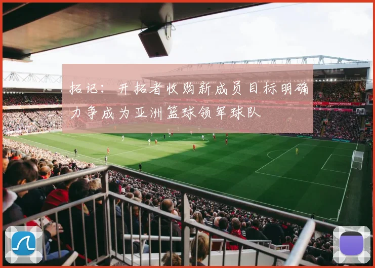 拓记：开拓者收购新成员目标明确力争成为亚洲篮球领军球队