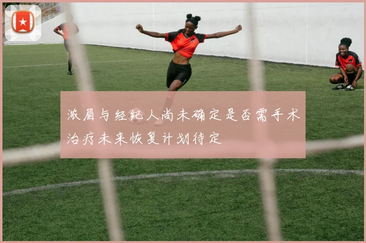 浓眉与经纪人尚未确定是否需手术治疗未来恢复计划待定
