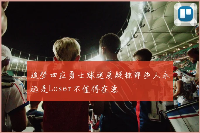 追梦回应勇士球迷质疑称那些人永远是Loser不值得在意