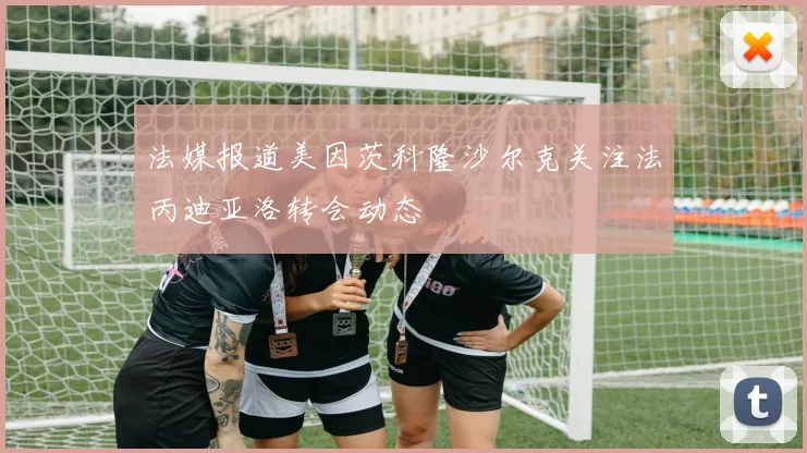 法媒报道美因茨科隆沙尔克关注法丙迪亚洛转会动态