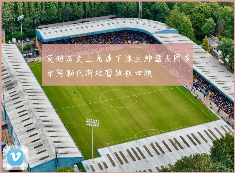 英超历史上光速下课主帅盘点图多尔阿勒代斯短暂执教回顾