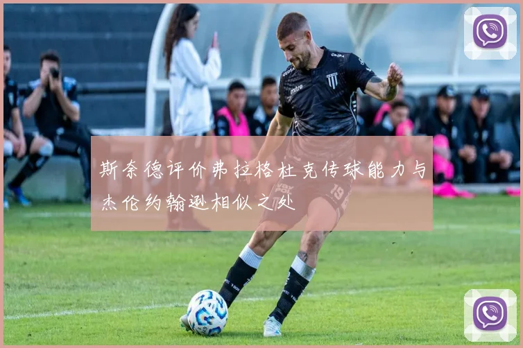 斯奈德评价弗拉格杜克传球能力与杰伦约翰逊相似之处
