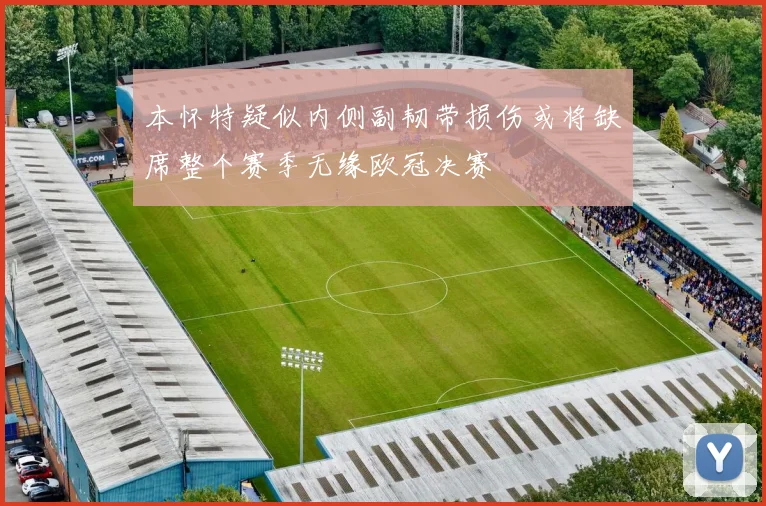 本怀特疑似内侧副韧带损伤或将缺席整个赛季无缘欧冠决赛