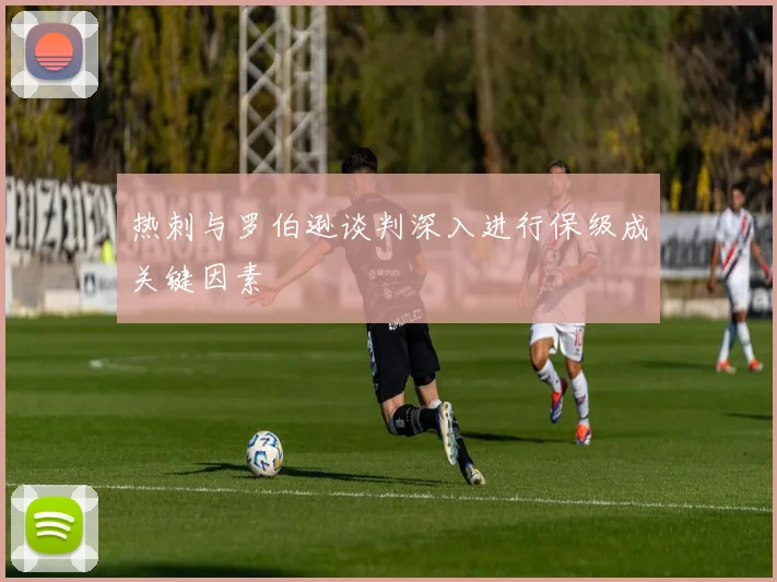 热刺与罗伯逊谈判深入进行保级成关键因素