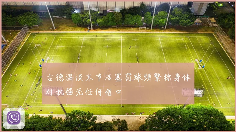 古德温谈末节活塞罚球频繁称身体对抗强无任何借口