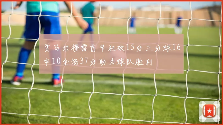 贾马尔穆雷首节狂砍15分三分球16中10全场37分助力球队胜利