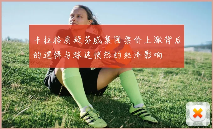 卡拉格质疑芬威集团票价上涨背后的逻辑与球迷愤怒的经济影响