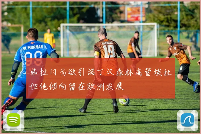 弗拉门戈欲引诺丁汉森林高管埃杜但他倾向留在欧洲发展