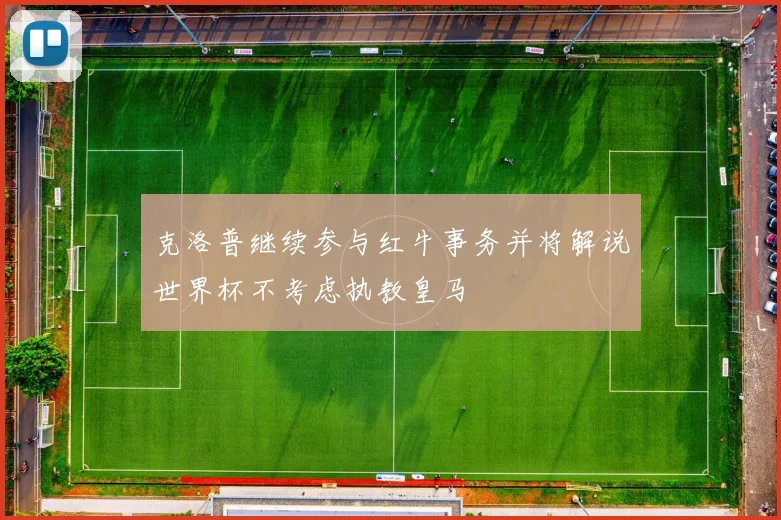 克洛普继续参与红牛事务并将解说世界杯不考虑执教皇马