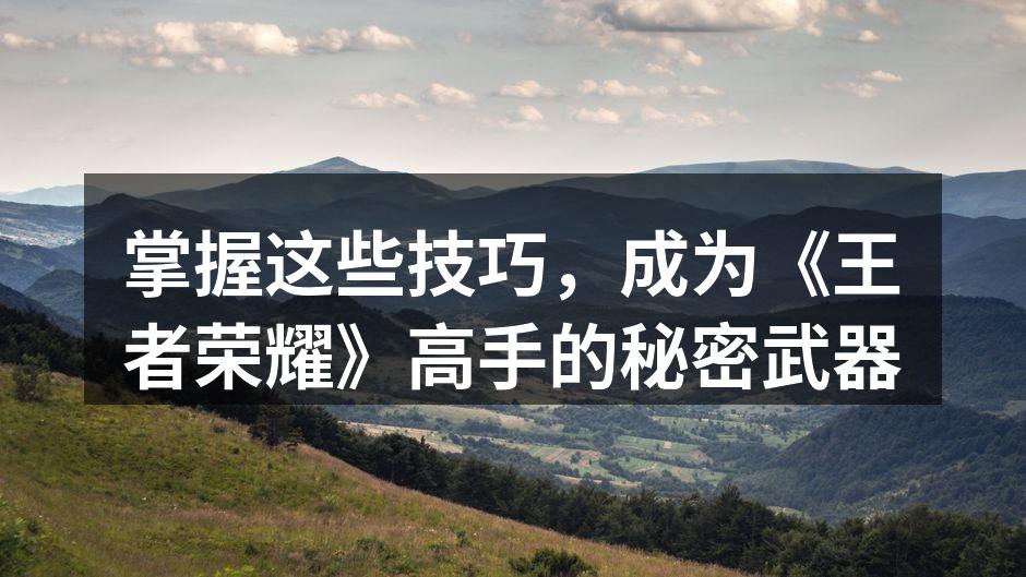 掌握这些技巧，成为《王者荣耀》高手的秘密