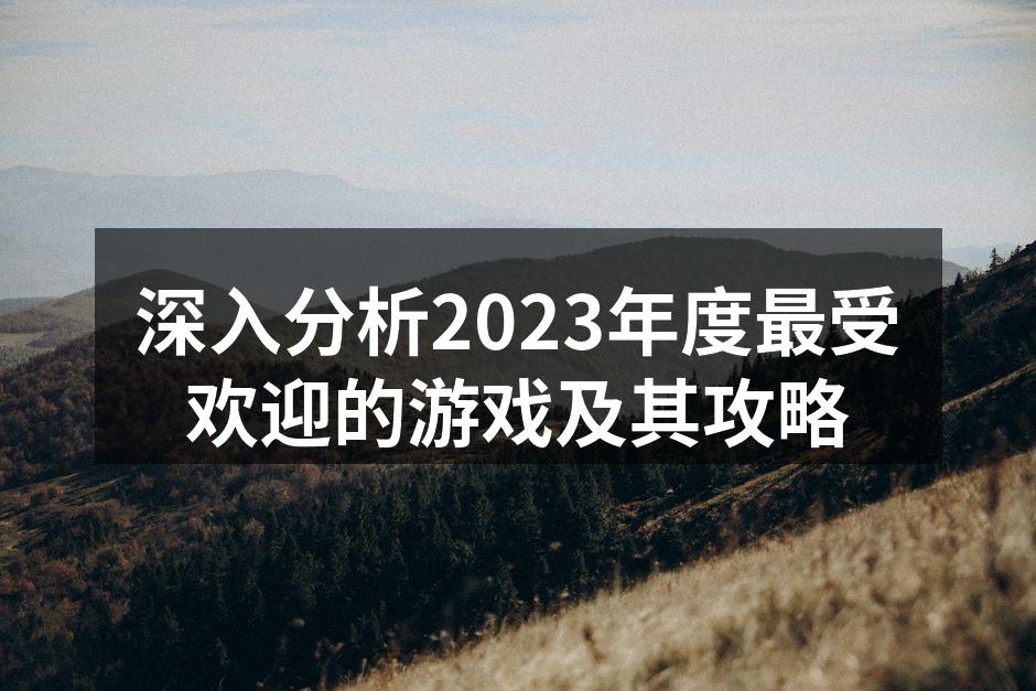 深入分析2023年度最受欢迎的游戏及其攻