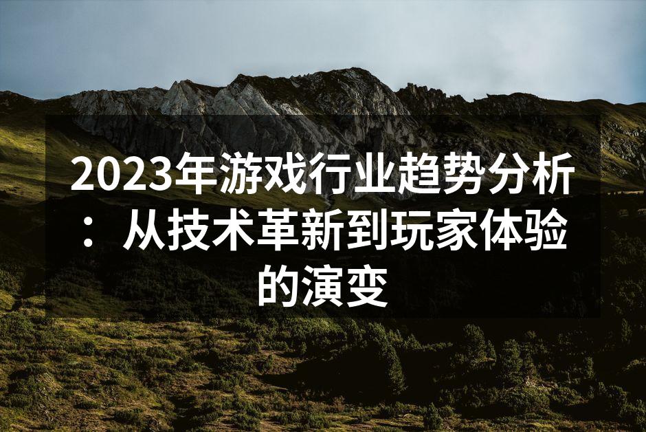 2023年游戏行业趋势分析：从技术革新到