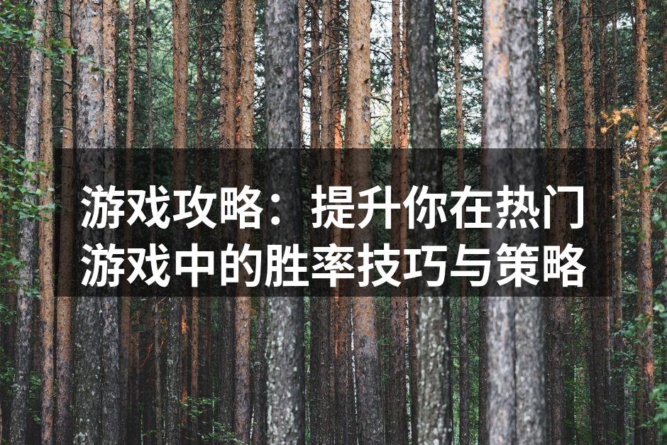 游戏攻略：提升你在热门游戏中的胜率技巧与
