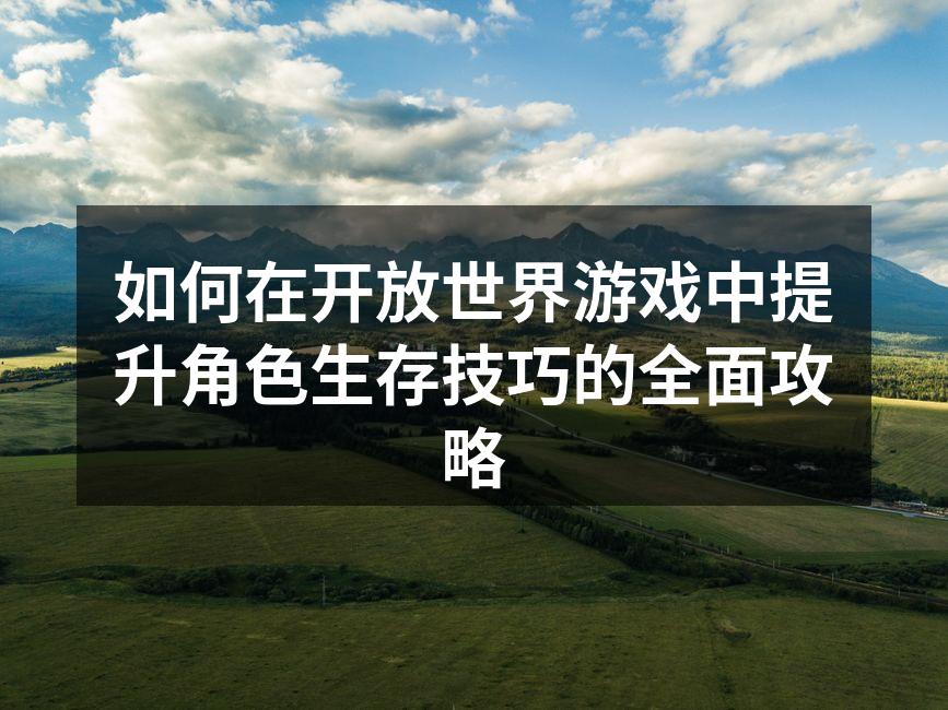 如何在开放世界游戏中提升角色生存技巧的全