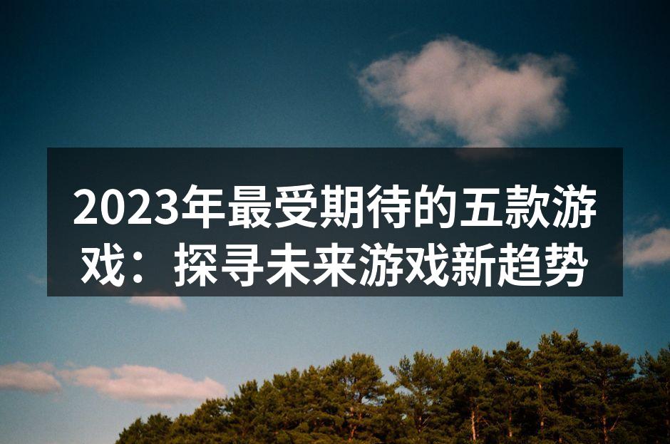 2023年最受期待的五款游戏：探寻未来游