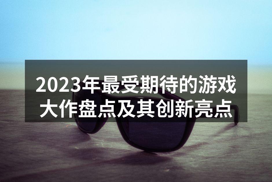 2023年最受期待的游戏大作盘点及其创新